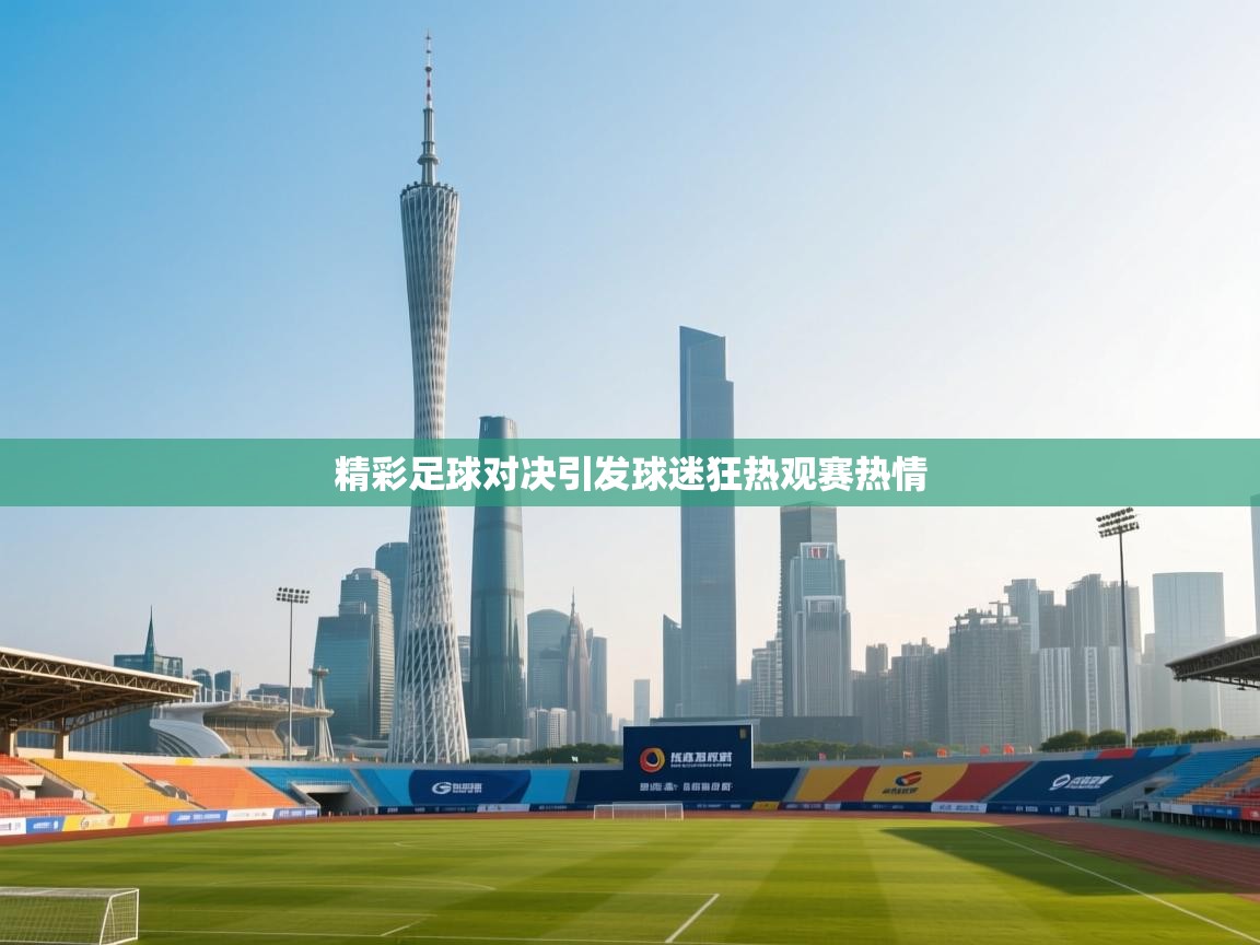 开运体育入口-精彩足球对决引发球迷狂热观赛热情 第4张