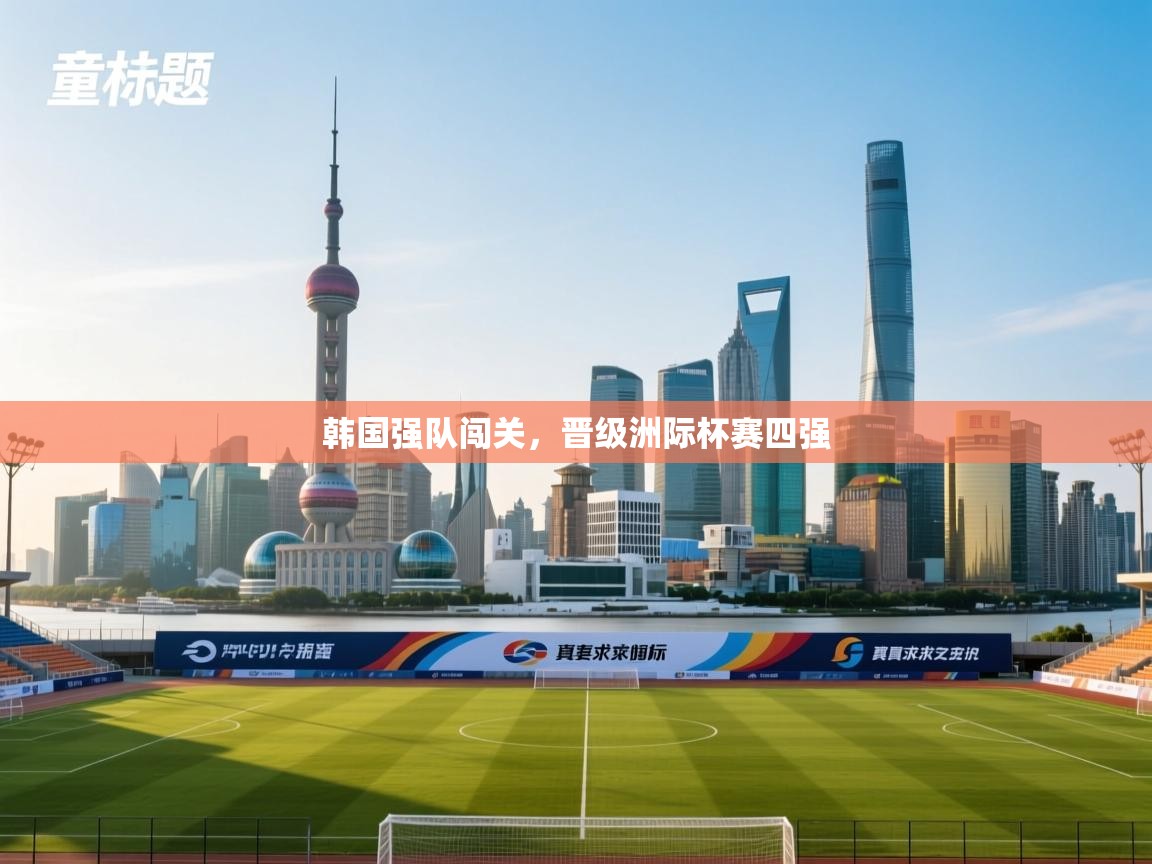 开云体育app下载-韩国强队闯关，晋级洲际杯赛四强  第2张