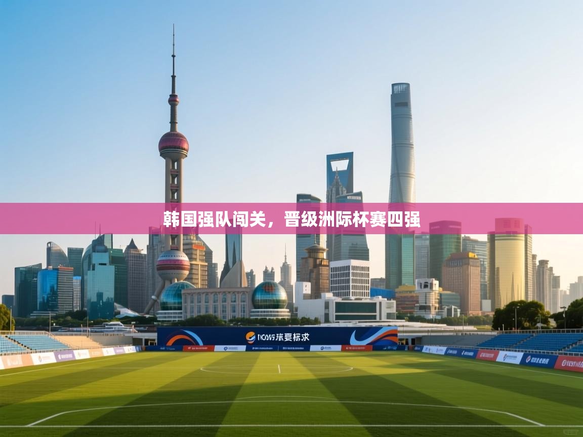开云体育app下载-韩国强队闯关，晋级洲际杯赛四强  第1张