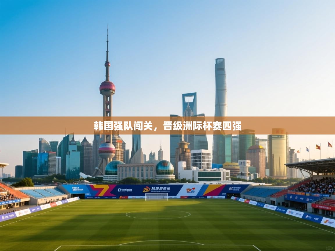 开云体育app下载-韩国强队闯关，晋级洲际杯赛四强  第3张