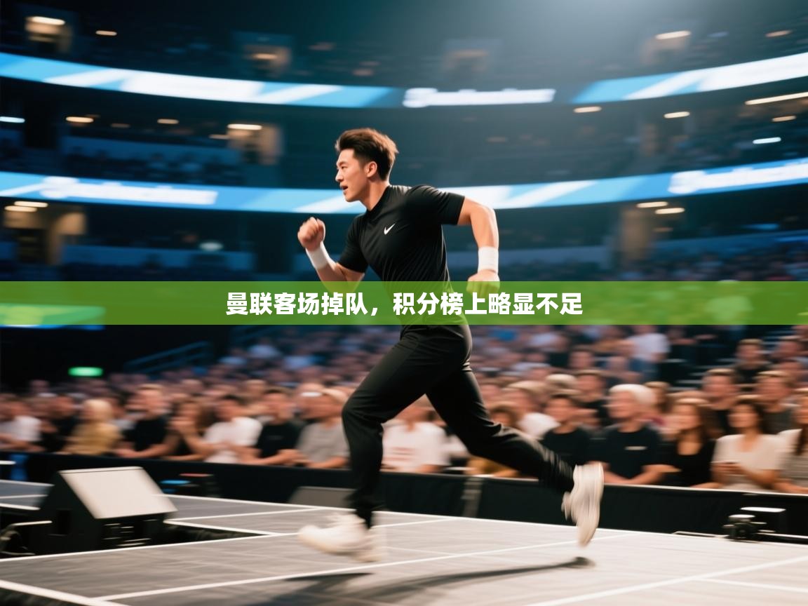 开云体育入口手机版-曼联客场掉队，积分榜上略显不足  第4张