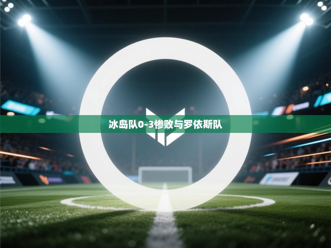 开云体育网络异常修复-冰岛队0-3惨败与罗依斯队  第4张