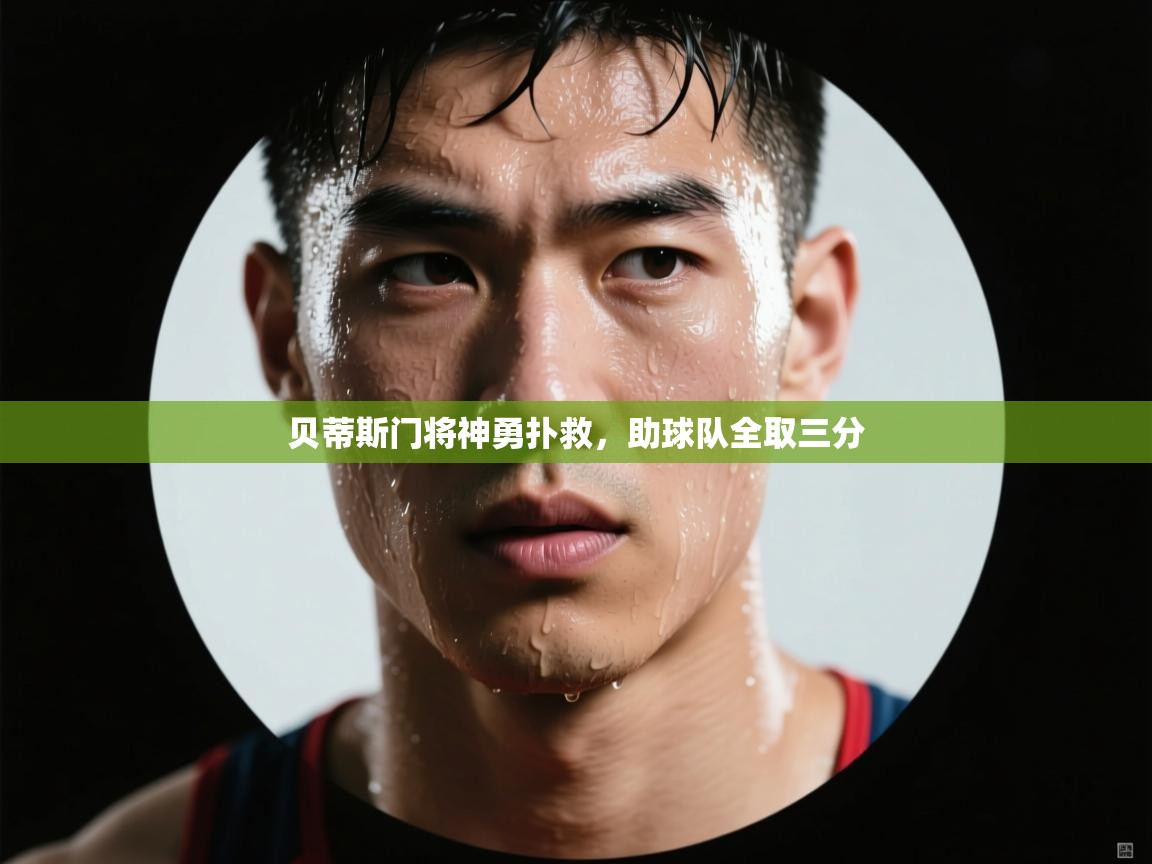 云开体育官网入口登录网页-贝蒂斯门将神勇扑救，助球队全取三分  第3张