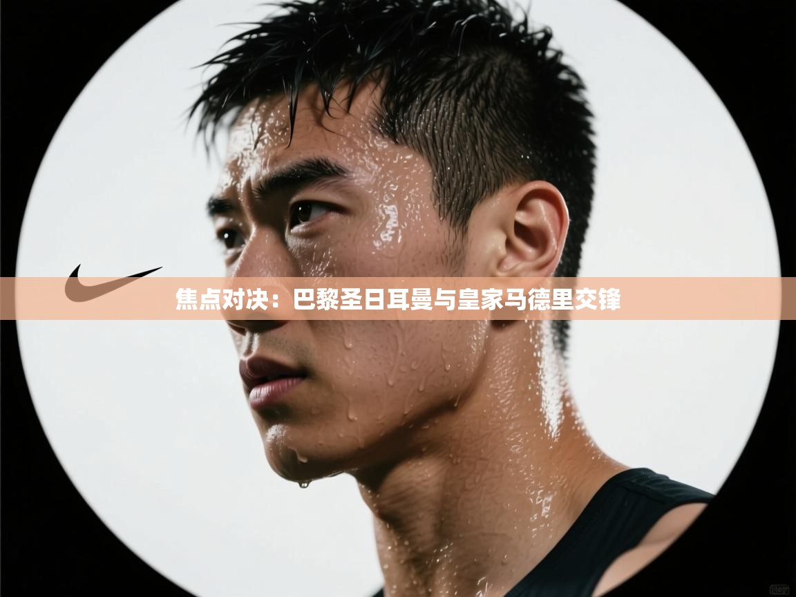 开云体育联赛专题页-焦点对决：巴黎圣日耳曼与皇家马德里交锋  第2张