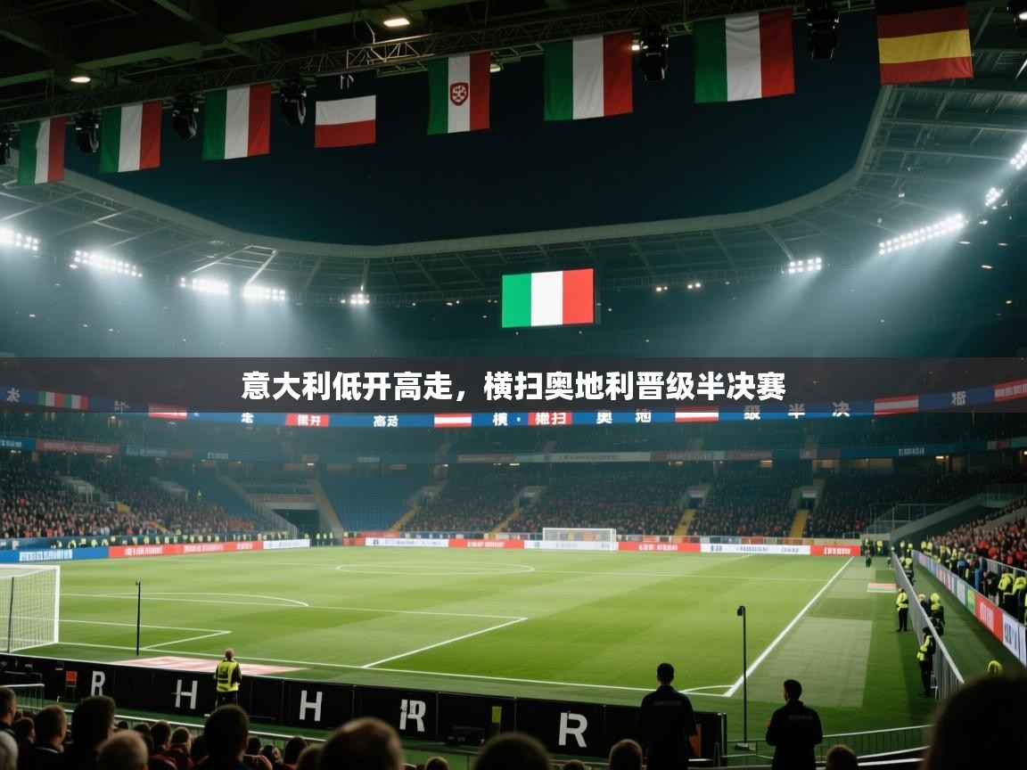 开云体育-意大利低开高走，横扫奥地利晋级半决赛  第4张