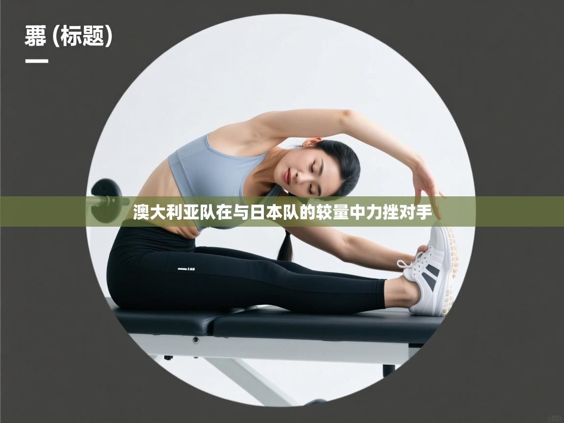 开云体育热门赛事直达-澳大利亚队在与日本队的较量中力挫对手  第4张