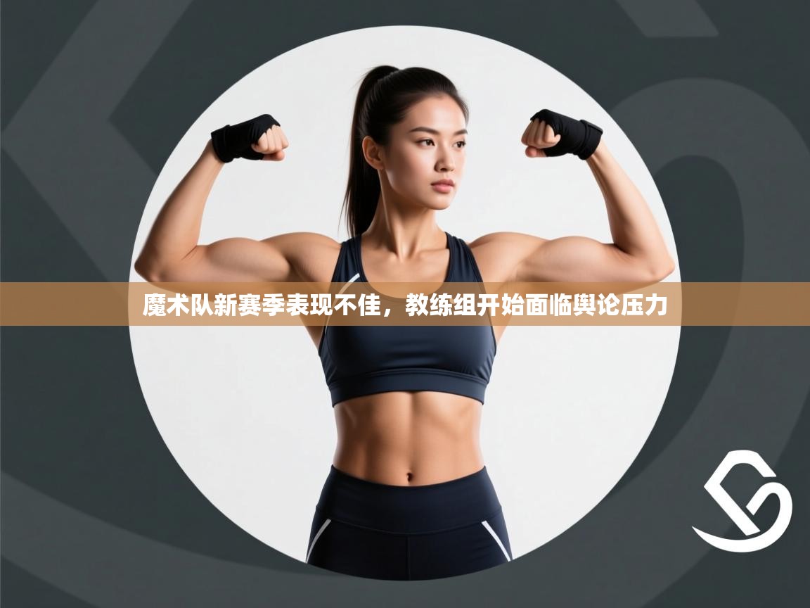 开云体育版本更新日志2025-魔术队新赛季表现不佳，教练组开始面临舆论压力  第2张