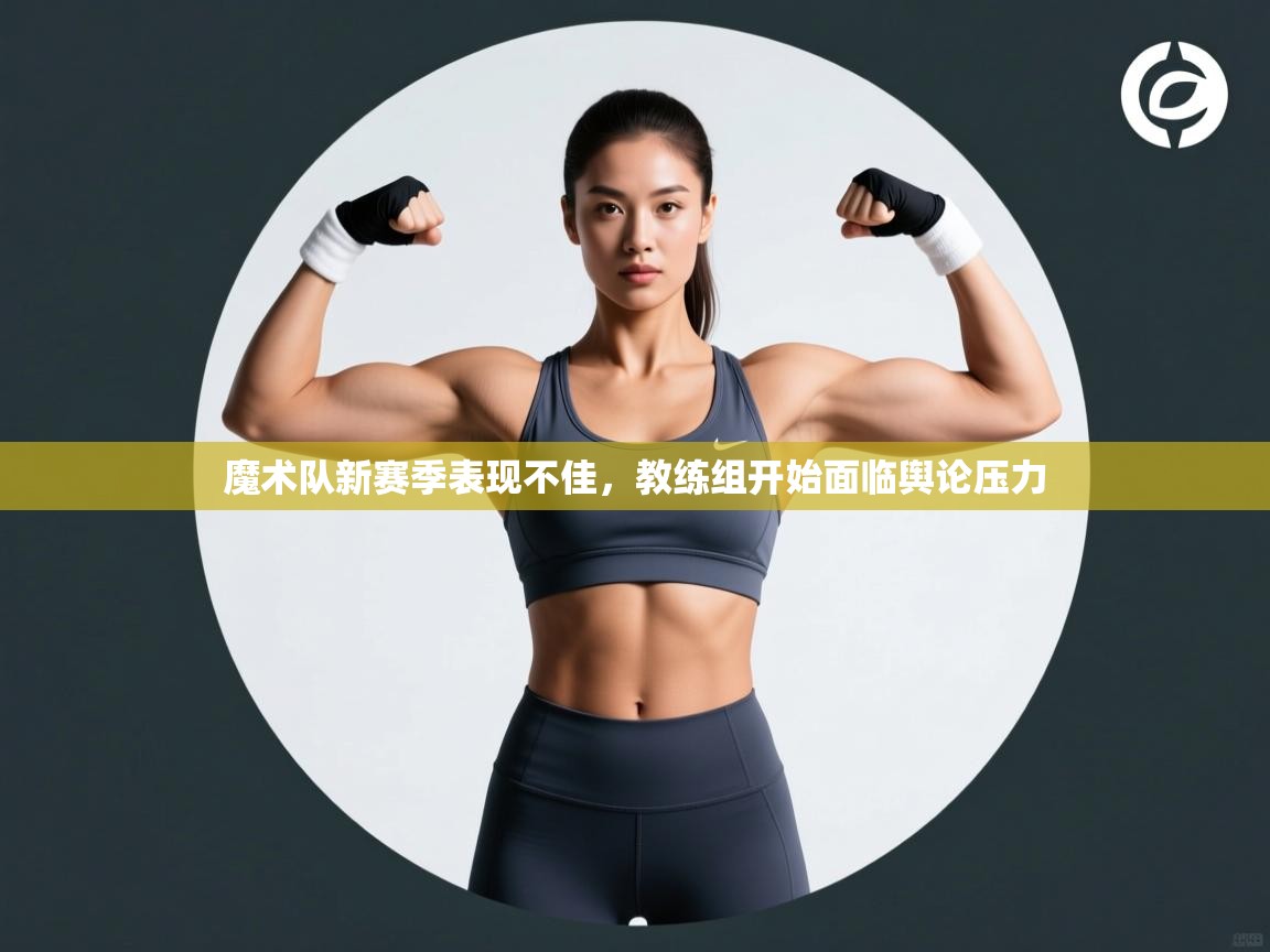 开云体育版本更新日志2025-魔术队新赛季表现不佳，教练组开始面临舆论压力  第3张