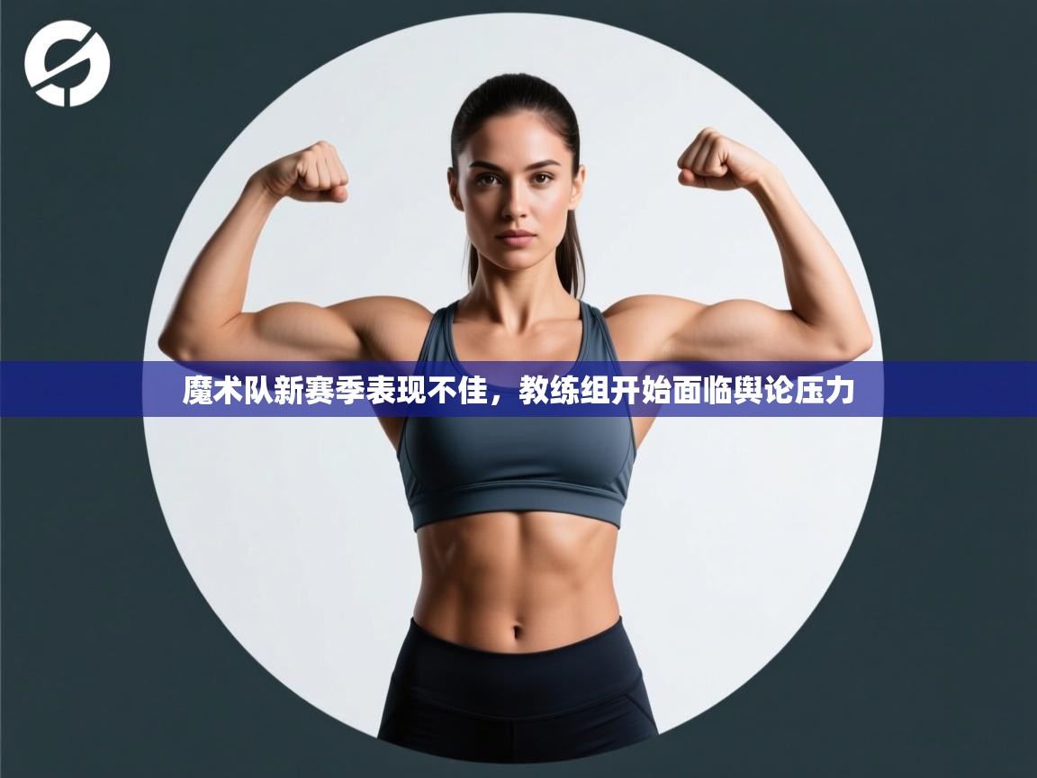 开云体育版本更新日志2025-魔术队新赛季表现不佳，教练组开始面临舆论压力  第4张