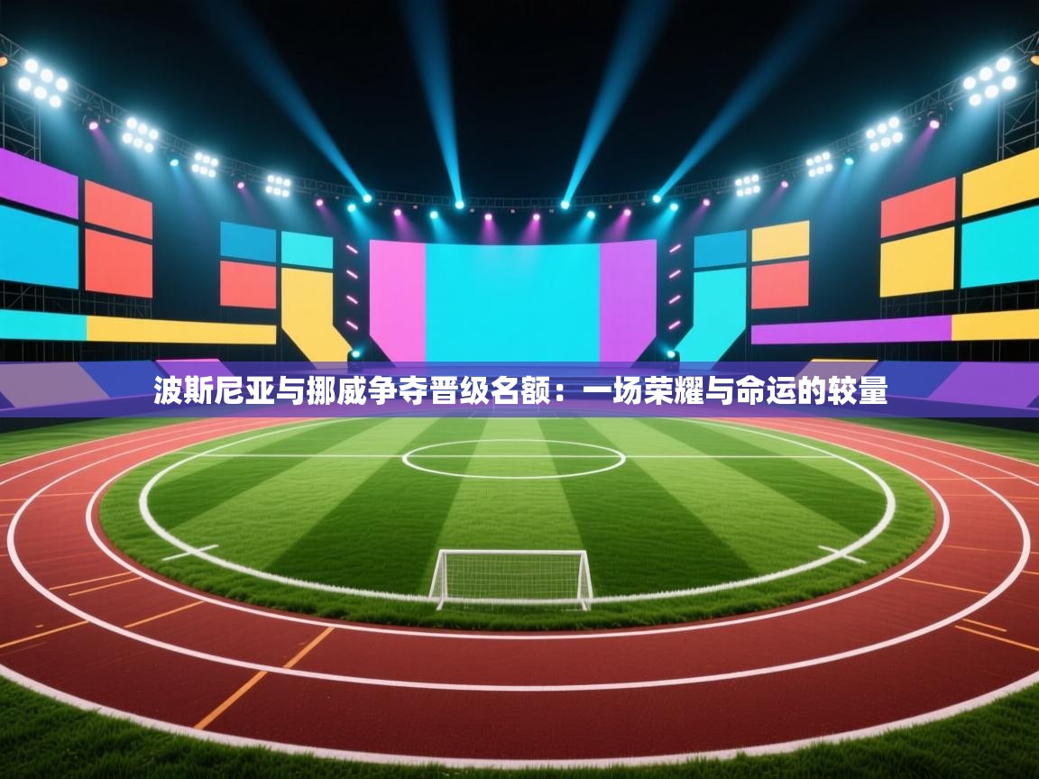 开云kaiyun体育app入口登录官网-波斯尼亚与挪威争夺晋级名额：一场荣耀与命运的较量  第3张