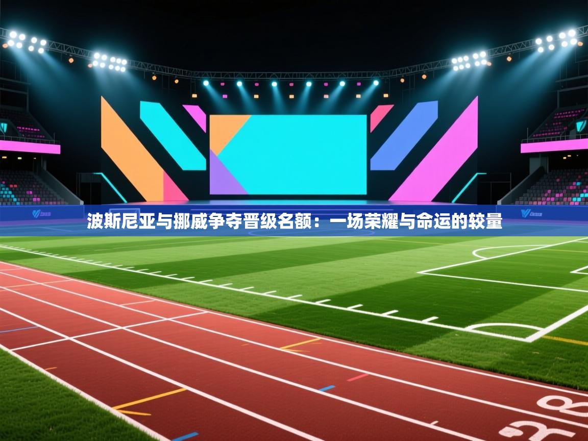 开云kaiyun体育app入口登录官网-波斯尼亚与挪威争夺晋级名额：一场荣耀与命运的较量  第4张